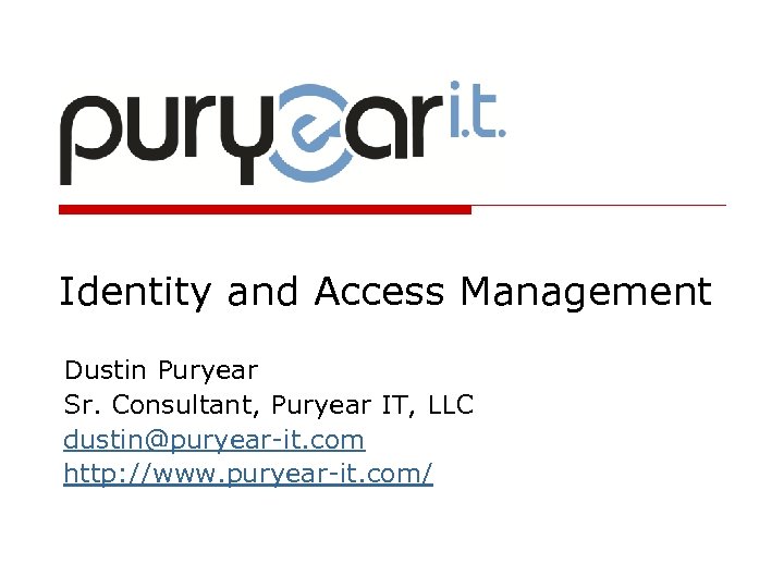 Identity and Access Management Dustin Puryear Sr. Consultant, Puryear IT, LLC dustin@puryear-it. com http: