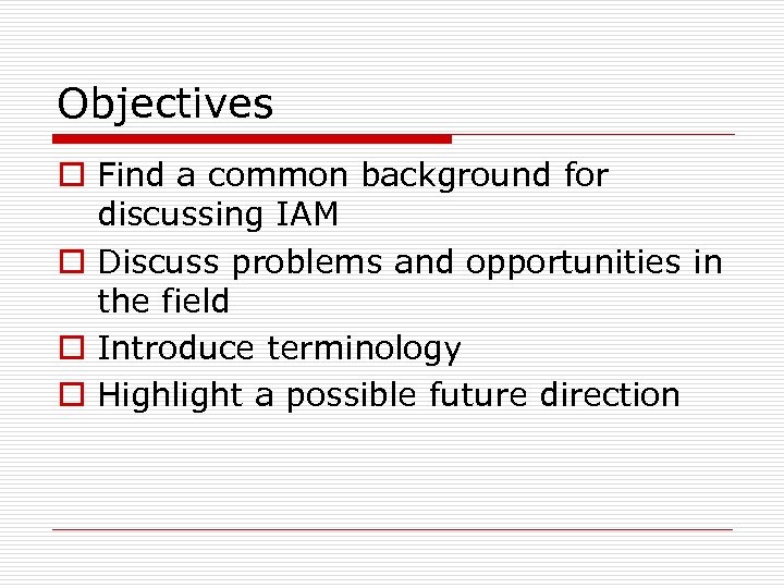 Objectives o Find a common background for discussing IAM o Discuss problems and opportunities