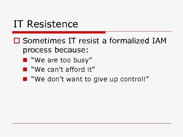 IT Resistence o Sometimes IT resist a formalized IAM process because: n “We are