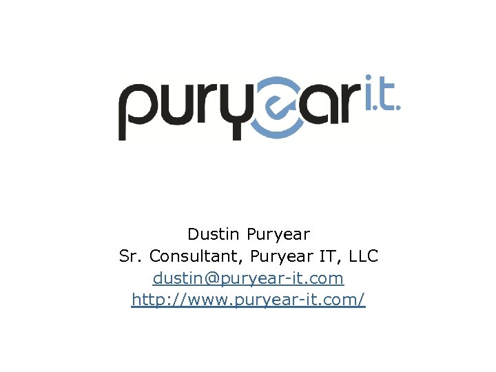 Dustin Puryear Sr. Consultant, Puryear IT, LLC dustin@puryear-it. com http: //www. puryear-it. com/ 