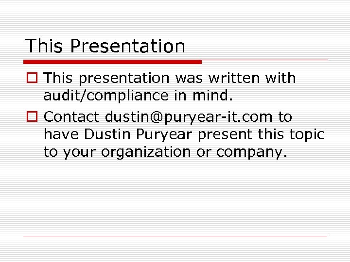 This Presentation o This presentation was written with audit/compliance in mind. o Contact dustin@puryear-it.