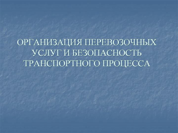 ОРГАНИЗАЦИЯ ПЕРЕВОЗОЧНЫХ УСЛУГ И БЕЗОПАСНОСТЬ ТРАНСПОРТНОГО ПРОЦЕССА 