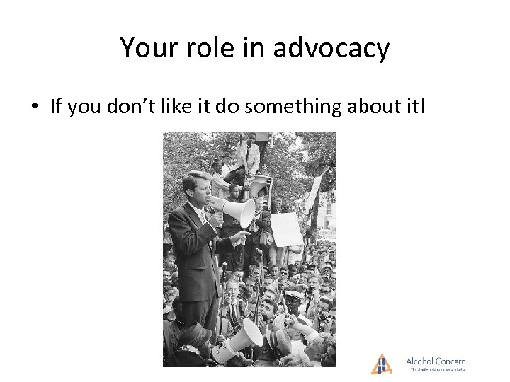 Your role in advocacy • If you don’t like it do something about it!