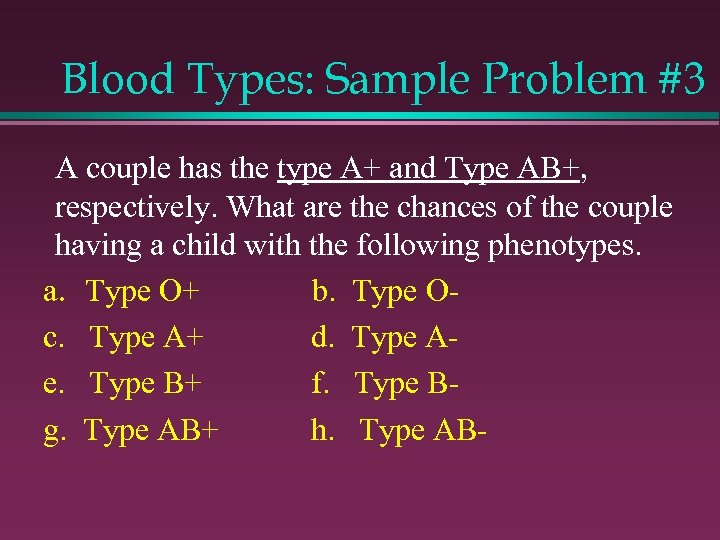 Blood Types: Sample Problem #3 A couple has the type A+ and Type AB+,