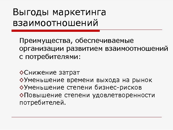 Выгоды маркетинга взаимоотношений Преимущества, обеспечиваемые организации развитием взаимоотношений с потребителями: ◊Снижение затрат ◊Уменьшение времени