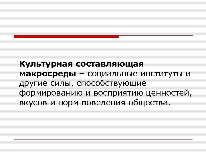 Культурная составляющая макросреды – социальные институты и другие силы, способствующие формированию и восприятию ценностей,