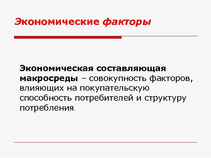 Экономические факторы Экономическая составляющая макросреды – совокупность факторов, влияющих на покупательскую способность потребителей и
