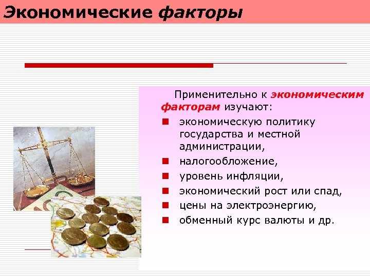Экономические факторы Применительно к экономическим факторам изучают: n экономическую политику государства и местной администрации,