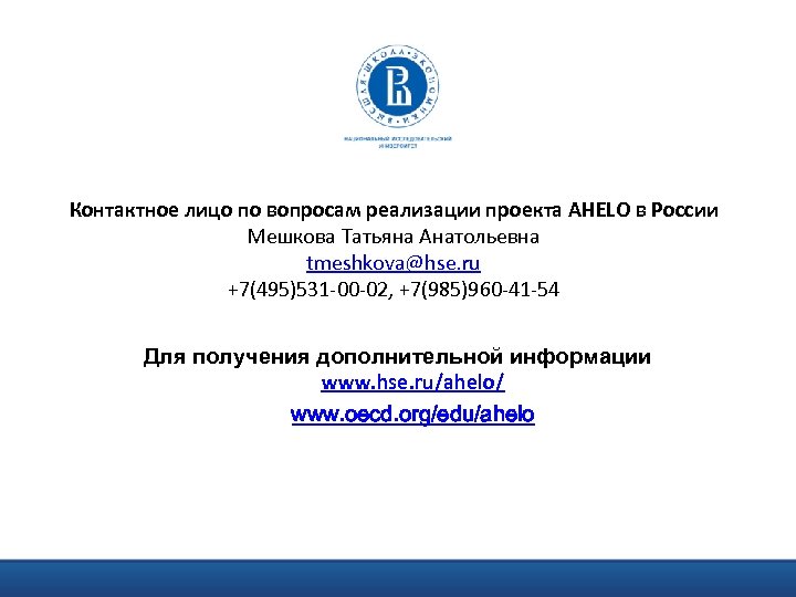 Контактное лицо по вопросам реализации проекта AHELO в России Мешкова Татьяна Анатольевна tmeshkova@hse. ru