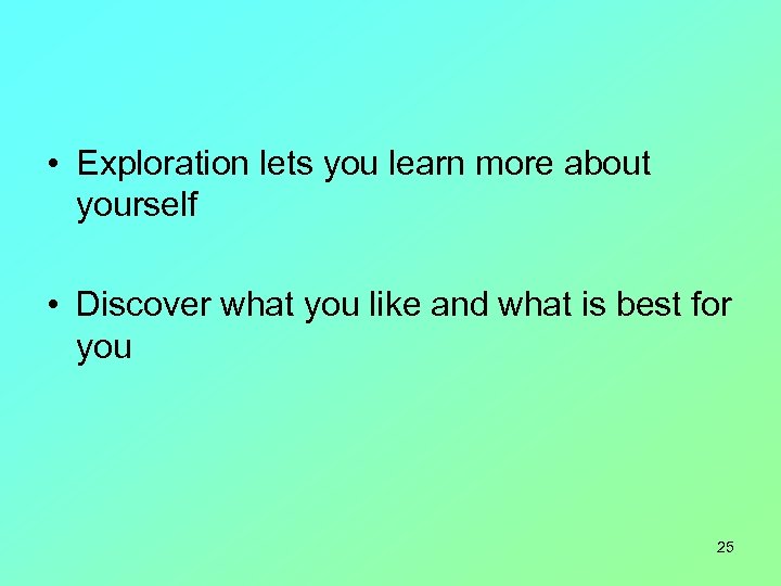  • Exploration lets you learn more about yourself • Discover what you like