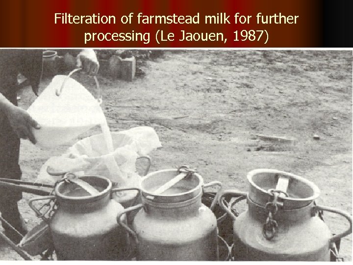 Filteration of farmstead milk for further processing (Le Jaouen, 1987) 