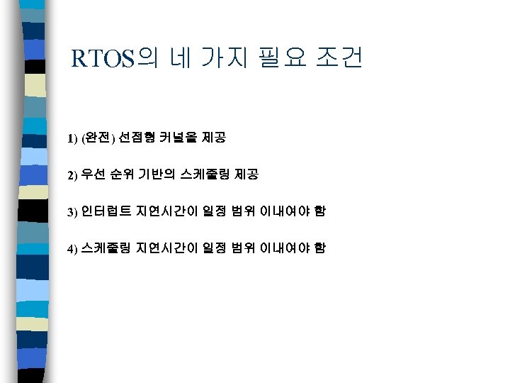 RTOS의 네 가지 필요 조건 1) (완전) 선점형 커널을 제공 2) 우선 순위 기반의