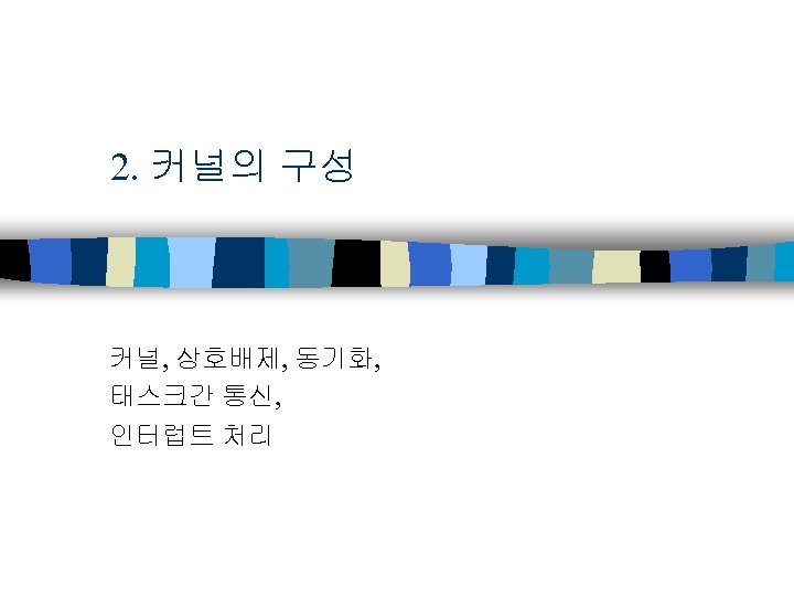 2. 커널의 구성 커널, 상호배제, 동기화, 태스크간 통신, 인터럽트 처리 