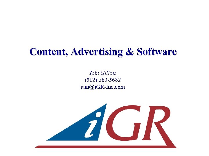 Content, Advertising & Software Iain Gillott (512) 263 -5682 iain@i. GR-Inc. com 