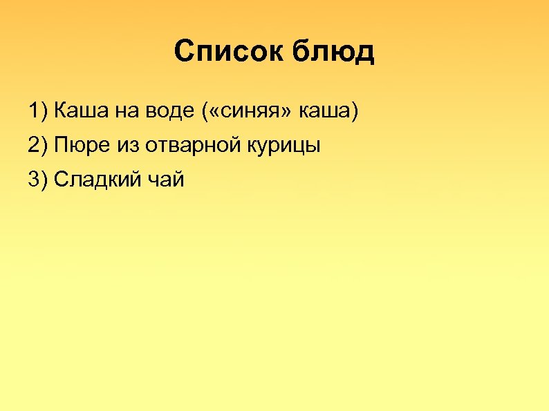 Список блюд 1) Каша на воде ( «синяя» каша) 2) Пюре из отварной курицы