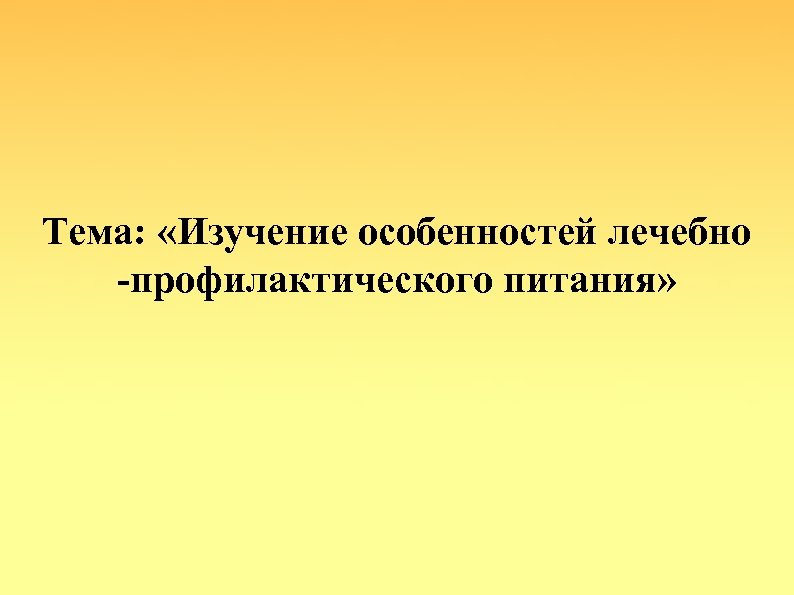 Тема: «Изучение особенностей лечебно -профилактического питания» 