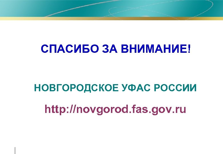  • СПАСИБО ЗА ВНИМАНИЕ! • НОВГОРОДСКОЕ УФАС РОССИИ • http: //novgorod. fas. gov.