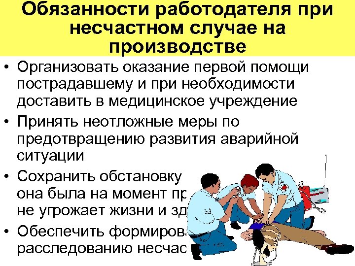 Обязанности работодателя при несчастном случае на производстве • Организовать оказание первой помощи пострадавшему и