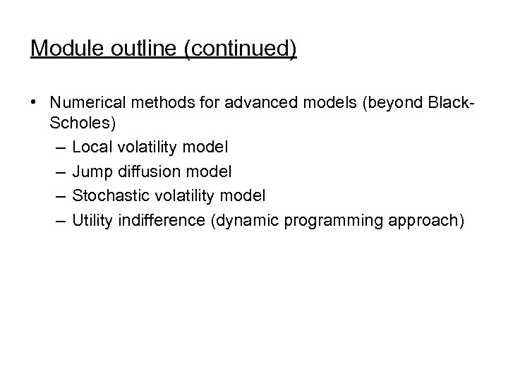 Module outline (continued) • Numerical methods for advanced models (beyond Black. Scholes) – Local