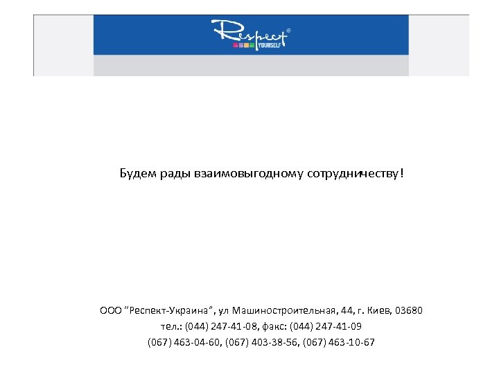 Будем рады взаимовыгодному сотрудничеству! ООО “Респект-Украина”, ул Машиностроительная, 44, г. Киев, 03680 тел. :