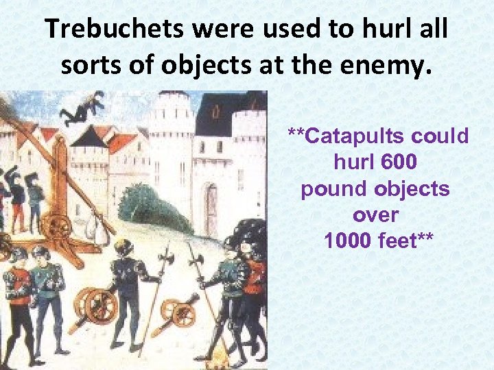 Trebuchets were used to hurl all sorts of objects at the enemy. **Catapults could
