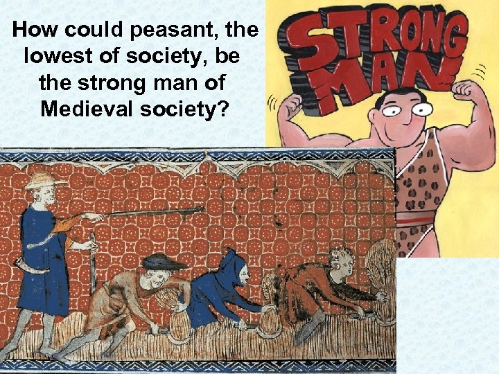 How could peasant, the lowest of society, be the strong man of Medieval society?