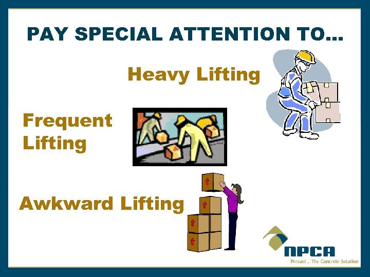 PAY SPECIAL ATTENTION TO… Heavy Lifting Frequent Lifting Awkward Lifting 