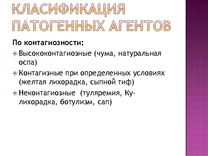 По контагиозности: Высококонтагиозные (чума, натуральная оспа) Контагизные при определенных условиях (желтая лихорадка, сыпной тиф)