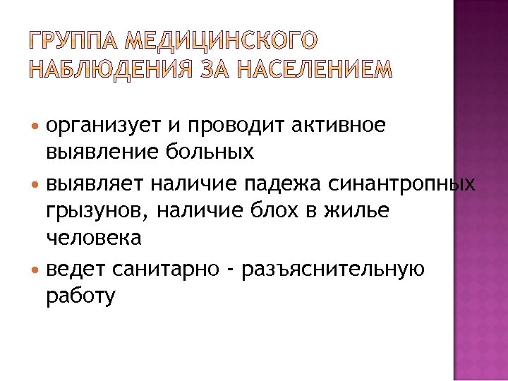 организует и проводит активное выявление больных выявляет наличие падежа синантропных грызунов, наличие блох в