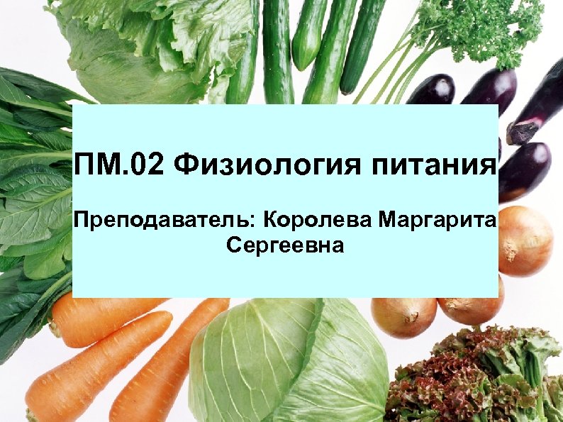 ПМ. 02 Физиология питания Преподаватель: Королева Маргарита Сергеевна 