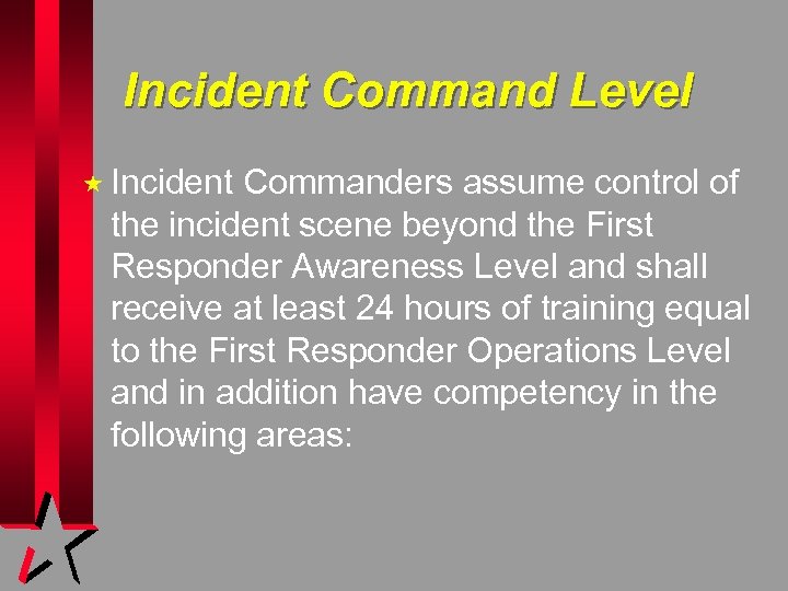 Incident Command Level « Incident Commanders assume control of the incident scene beyond the