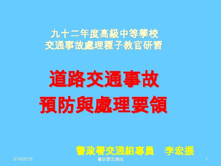 九十二年度高級中等學校 交通事故處理種子教官研習 道路交通事故 預防與處理要領 3/19/2018 警政署交通組專員 李宏振 警政署交通組 1 
