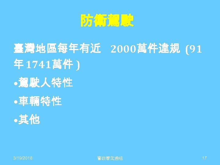 防衛駕駛 臺灣地區每年有近 2000萬件違規 (91 年 1741萬件 ) • 駕駛人特性 • 車輛特性 • 其他 3/19/2018