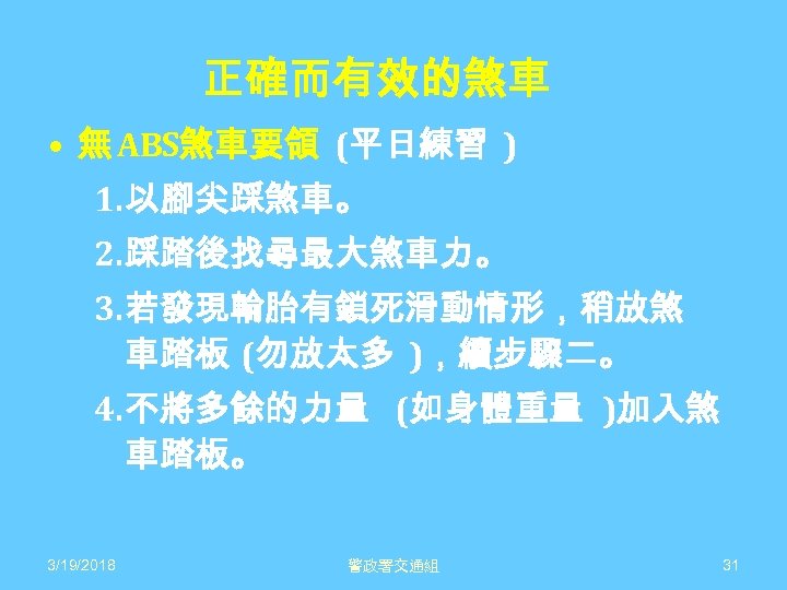 正確而有效的煞車 • 無 ABS煞車要領 (平日練習 ) 1. 以腳尖踩煞車。 2. 踩踏後找尋最大煞車力。 3. 若發現輪胎有鎖死滑動情形，稍放煞 車踏板 (勿放太多