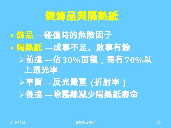 裝飾品與隔熱紙 • 飾品 —碰撞時的危險因子 • 隔熱紙 —成事不足、敗事有餘 Ø前擋 —佔 30%面積，需有 70%以 上透光率 Ø車窗 —反光嚴重