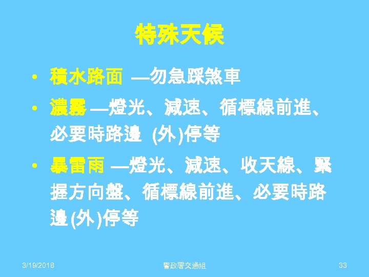 特殊天候 • 積水路面 —勿急踩煞車 • 濃霧 —燈光、減速、循標線前進、 必要時路邊 (外 )停等 • 暴雷雨 —燈光、減速、收天線、緊 握方向盤、循標線前進、必要時路