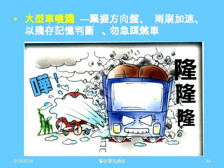  • 大型車噴濺 —緊握方向盤、 雨刷加速、 以殘存記憶判斷 、 勿急踩煞車 3/19/2018 警政署交通組 34 