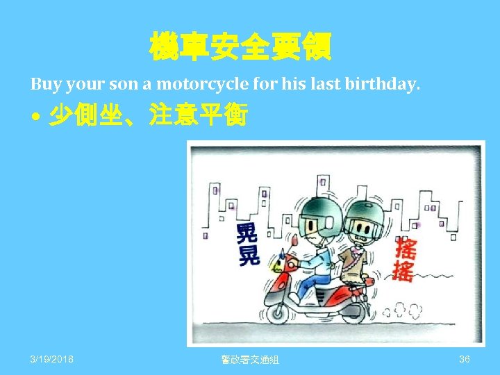 機車安全要領 Buy your son a motorcycle for his last birthday. • 少側坐、注意平衡 3/19/2018 警政署交通組