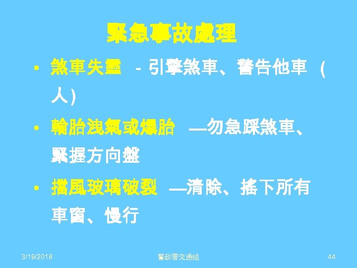 緊急事故處理 • 煞車失靈 －引擎煞車、警告他車 ( 人) • 輪胎洩氣或爆胎 —勿急踩煞車、 緊握方向盤 • 擋風玻璃破裂 —清除、搖下所有 車窗、慢行