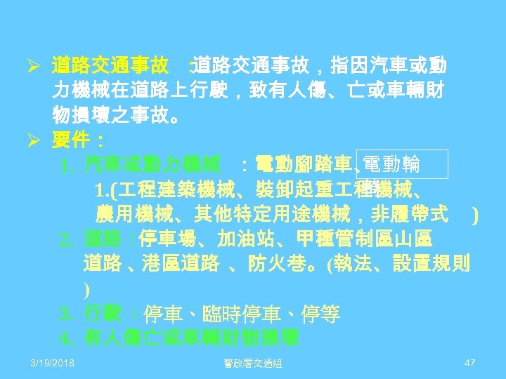Ø 道路交通事故 ： 道路交通事故，指因汽車或動 力機械在道路上行駛，致有人傷、亡或車輛財 物損壞之事故。 Ø 要件： 電動輪 1. 汽車或動力機械 ：電動腳踏車、 椅 1.