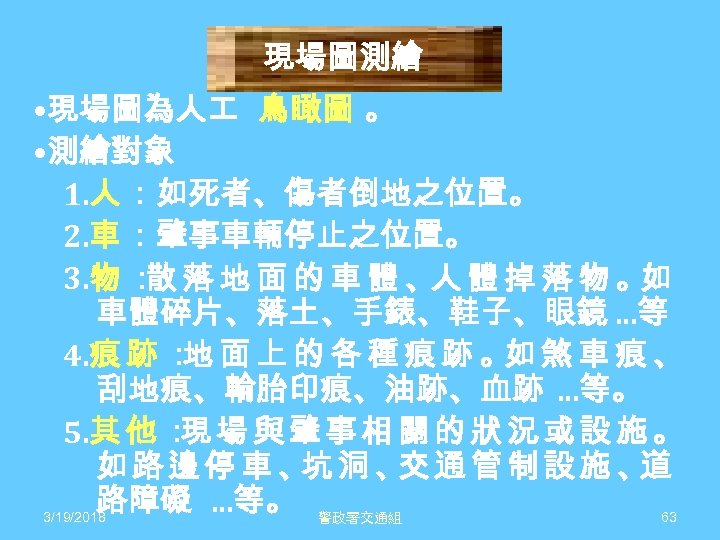 現場圖測繪 • 現場圖為人 鳥瞰圖 。 • 測繪對象 1. 人 ：如死者、傷者倒地之位置。 2. 車 ：肇事車輛停止之位置。 3.