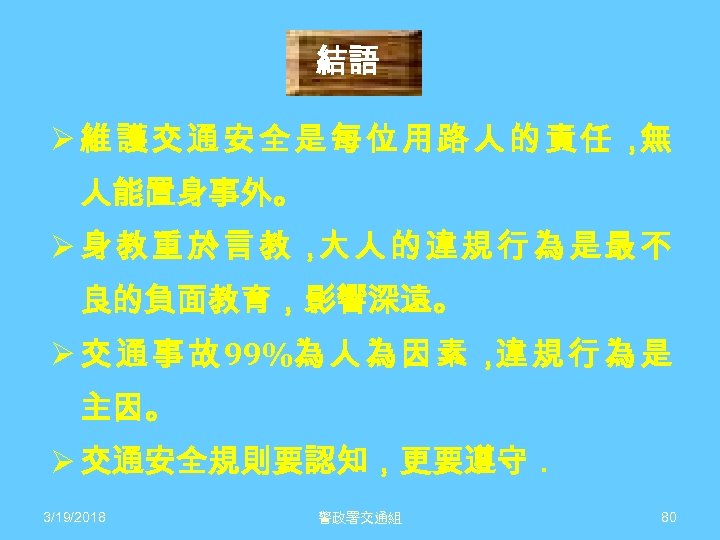 結語 Ø維護交通安全是每位用路人的責任， 無 人能置身事外。 Ø身教重於言教， 人的違規行為是最不 大 良的負面教育，影響深遠。 Ø 交 通 事 故 99%為