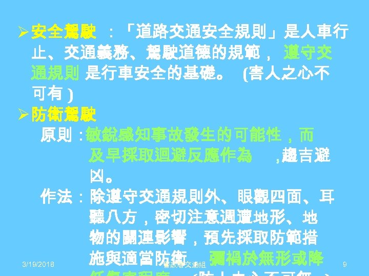Ø 安全駕駛 ：「道路交通安全規則」是人車行 止、交通義務、駕駛道德的規範， 遵守交 通規則 是行車安全的基礎。 (害人之心不 可有 ) Ø 防衛駕駛 原則： 敏銳感知事故發生的可能性，而