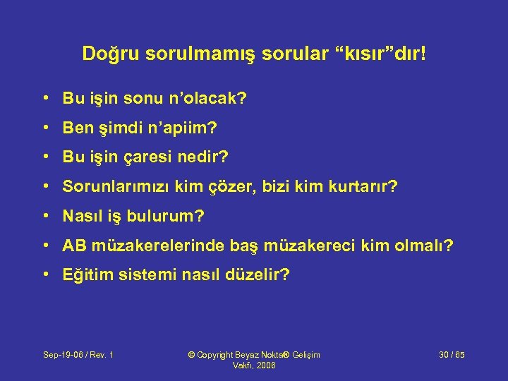 Doğru sorulmamış sorular “kısır”dır! • Bu işin sonu n’olacak? • Ben şimdi n’apiim? •