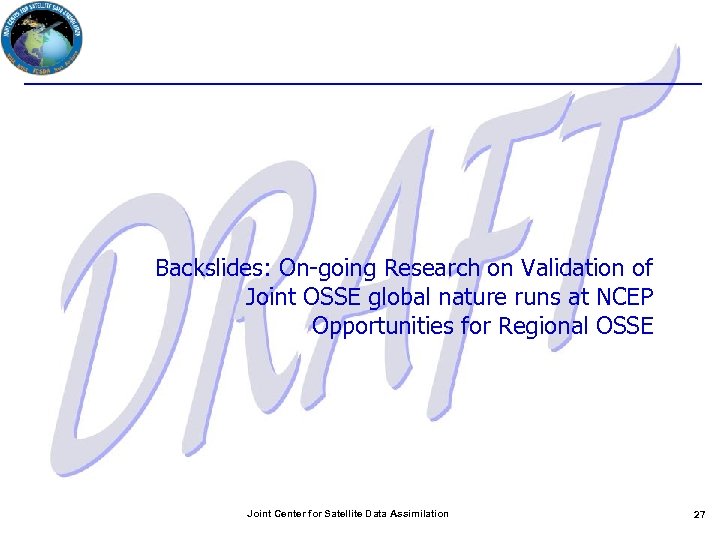 Backslides: On-going Research on Validation of Joint OSSE global nature runs at NCEP Opportunities