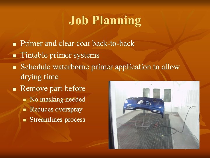 Job Planning n n Primer and clear coat back-to-back Tintable primer systems Schedule waterborne
