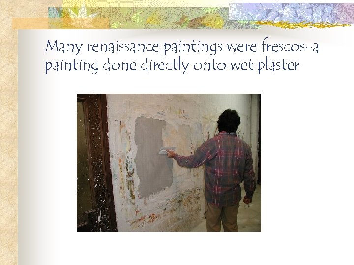 Many renaissance paintings were frescos-a painting done directly onto wet plaster 