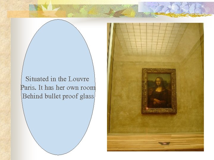 Situated in the Louvre Paris. It has her own room Behind bullet proof glass