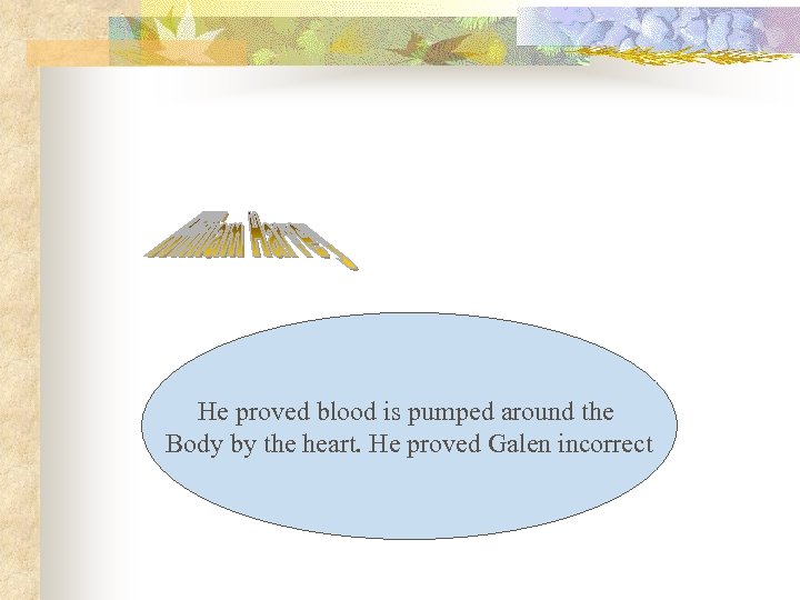 He proved blood is pumped around the Body by the heart. He proved Galen