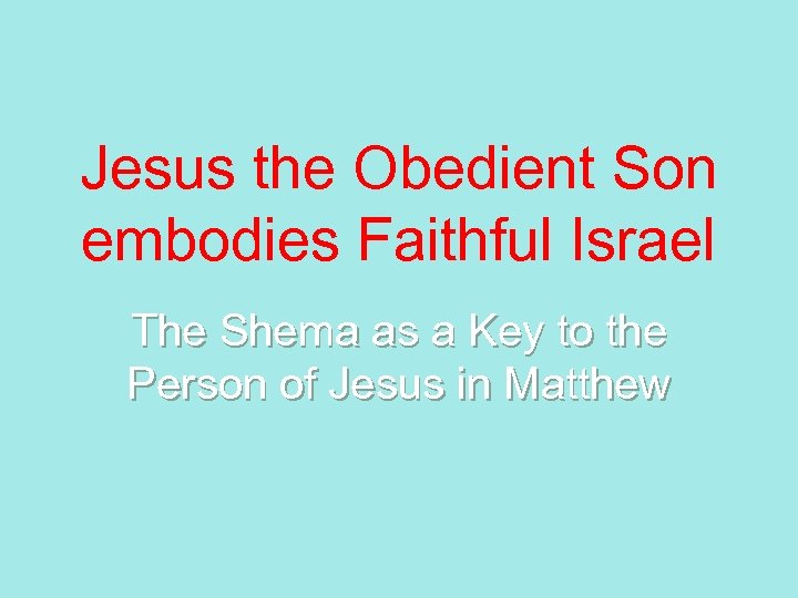 Jesus the Obedient Son embodies Faithful Israel The Shema as a Key to the